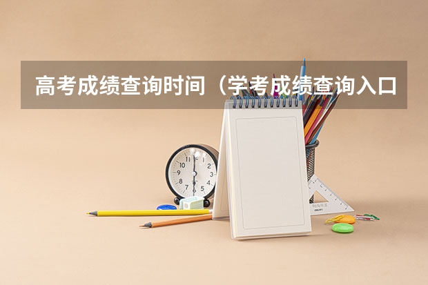 高考成绩查询时间（学考成绩查询入口网站官网）？（重庆市高考成绩查询时间）