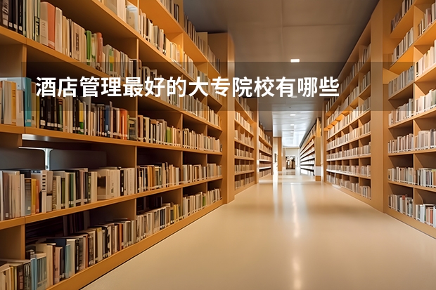 酒店管理最好的大专院校有哪些