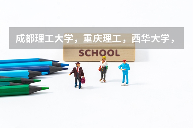 成都理工大学，重庆理工，西华大学，对于机械，车辆工程，土木，哪个更好，又能上哪个？