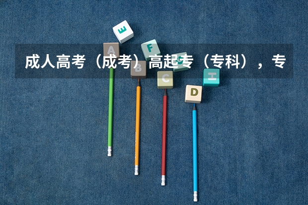 成人高考（成考）高起专（专科），专升本有哪些专业