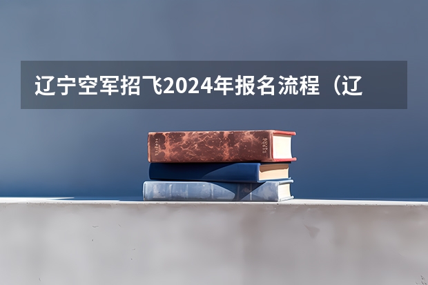 辽宁空军招飞2024年报名流程（辽宁空军招飞2024年报名流程）