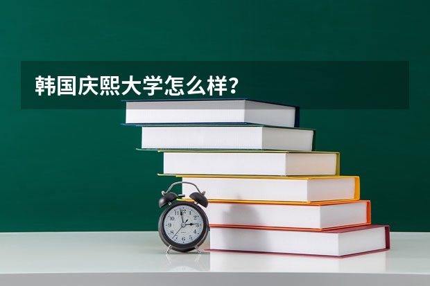韩国庆熙大学怎么样？