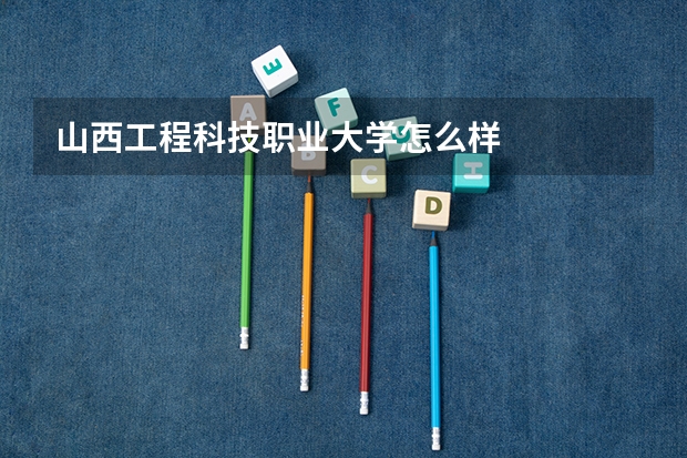 山西工程科技职业大学怎么样