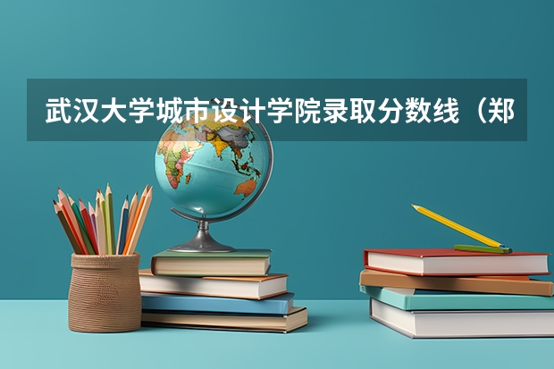 武汉大学城市设计学院录取分数线（郑州大学艺术类专业分数线）