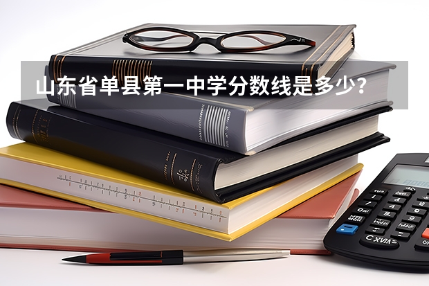 山东省单县第一中学分数线是多少？