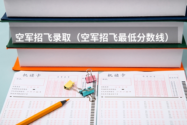 空军招飞录取(空军招飞最低分数线)