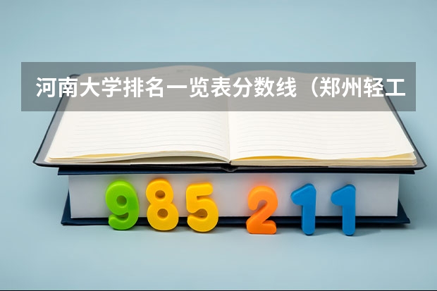 河南大学排名一览表分数线（郑州轻工业大学专科录取分数线）