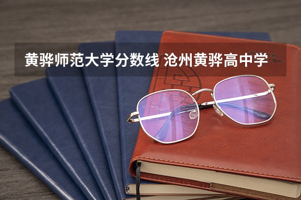 黄骅师范大学分数线 沧州黄骅高中学录取分数线