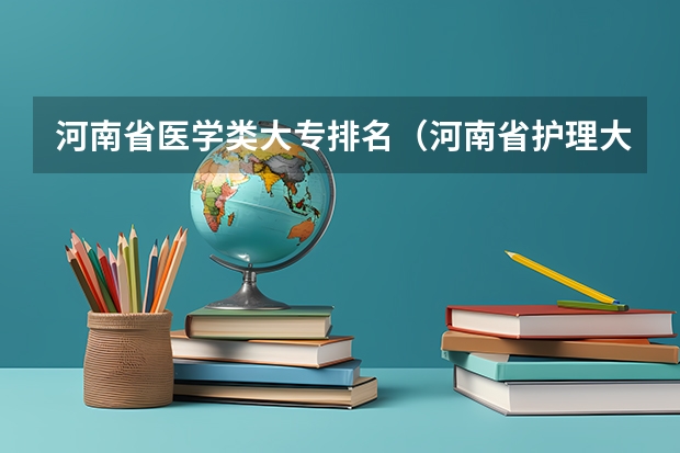 河南省医学类大专排名（河南省护理大专院校排名及分数）