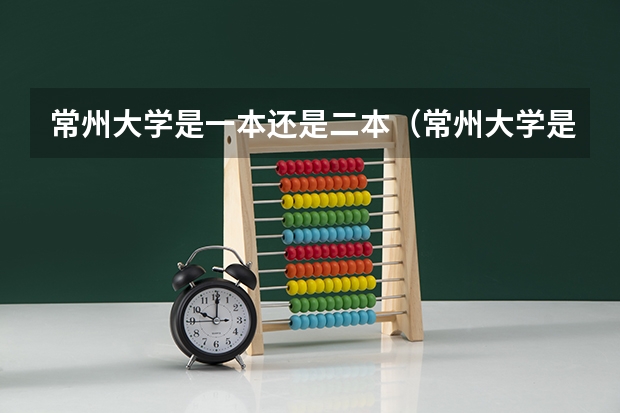 常州大学是一本还是二本（常州大学是几本?）