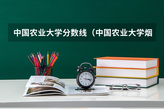 中国农业大学分数线（中国农业大学烟台校区分数线）