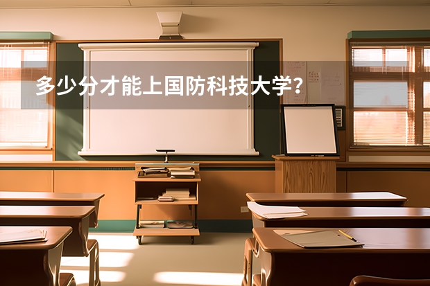 多少分才能上国防科技大学？