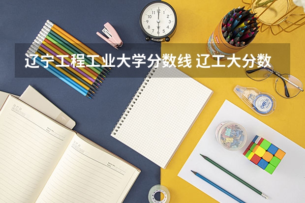 辽宁工程工业大学分数线 辽工大分数线