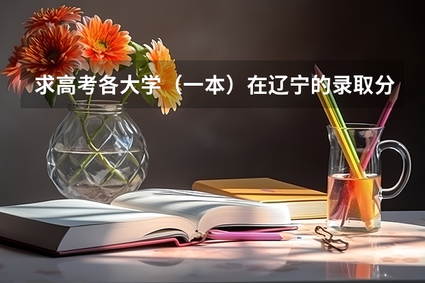 求高考各大学(一本)在辽宁的录取分数线 大连大学好还是大连工业大学好