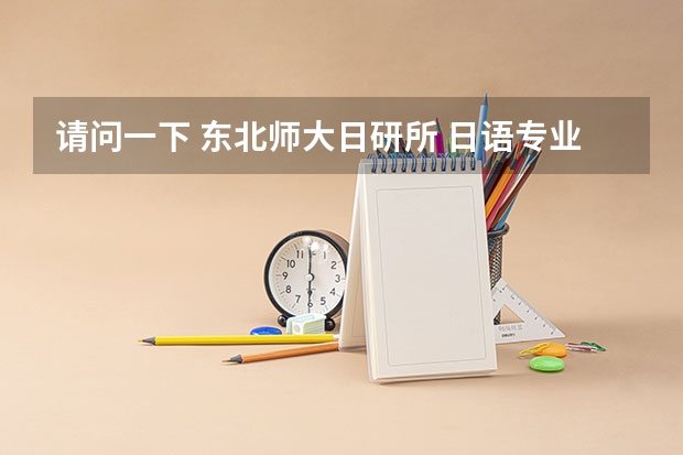 请问一下 东北师大日研所 日语专业分数线是多少分呢 前辈您打了多少分呢 一般是过国家线可以么