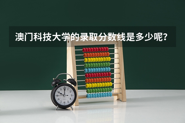 澳门科技大学的录取分数线是多少呢？