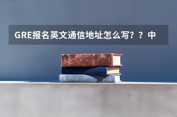 GRE报名英文通信地址怎么写？？中国农业大学西校区，学生公寓**楼，**宿舍？？
