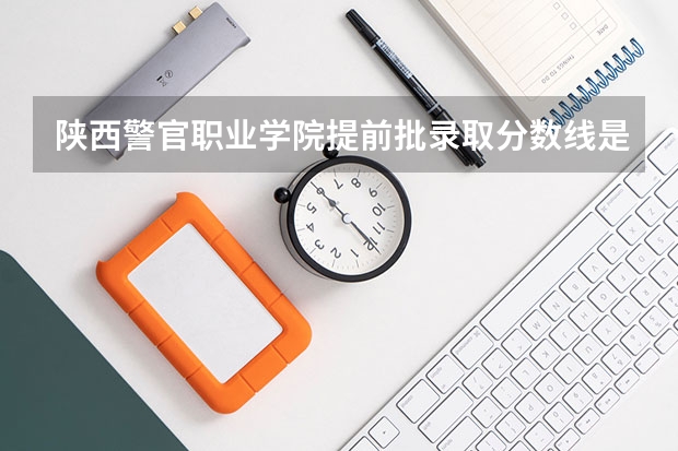 陕西警官职业学院提前批录取分数线是多少
