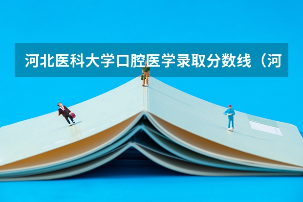 河北医科大学口腔医学录取分数线（河北医科大学专科批分数线）