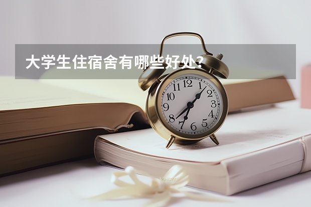 大学生住宿舍有哪些好处？