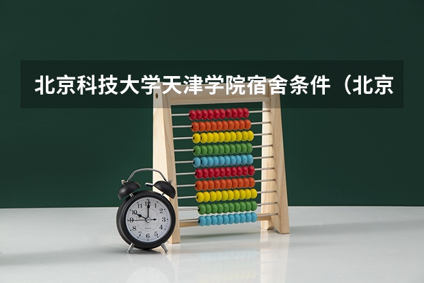 北京科技大学天津学院宿舍条件（北京信息科技大学宿舍条件）