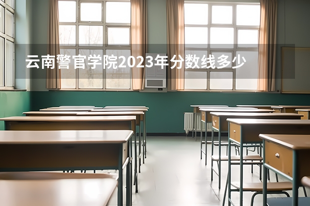 云南警官学院2023年分数线多少