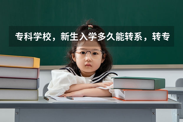 专科学校，新生入学多久能转系，转专业，，