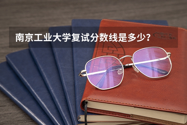 南京工业大学复试分数线是多少？