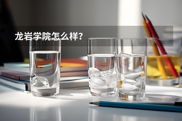 龙岩学院怎么样？