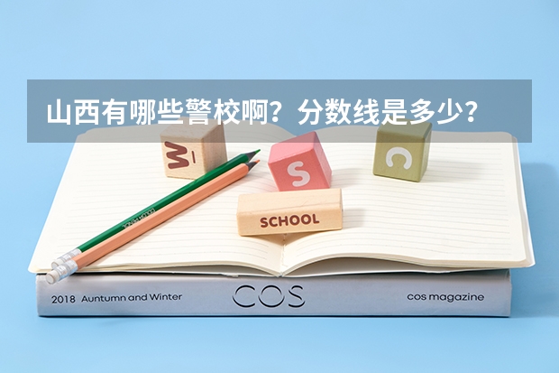 山西有哪些警校啊？分数线是多少？