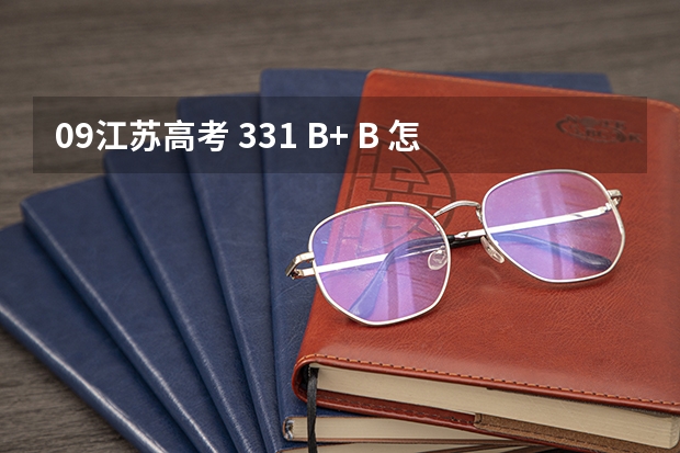 09江苏高考 331 B+ B 怎么填征求平行志愿 那些录不满的外...