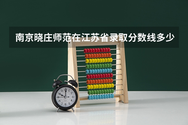 南京晓庄师范在江苏省录取分数线多少