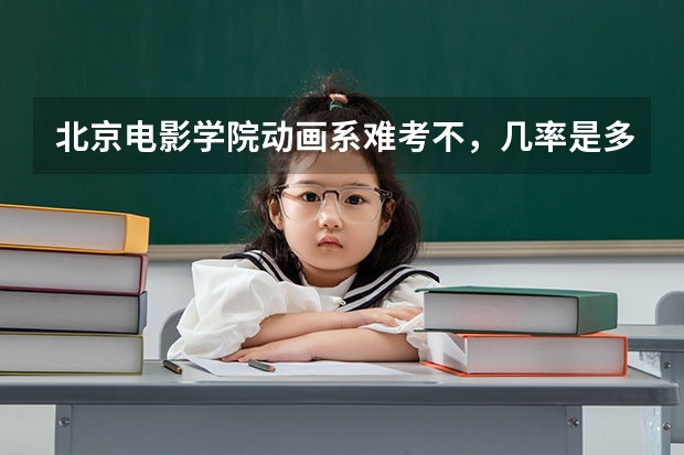 北京电影学院动画系难考不,几率是多少