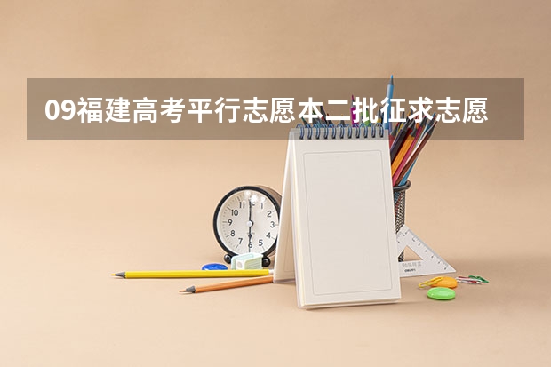 09福建高考平行志愿本二批征求志愿填报？（福建省高考平行志愿的投档比例是？）