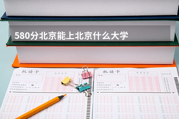580分北京能上北京什么大学