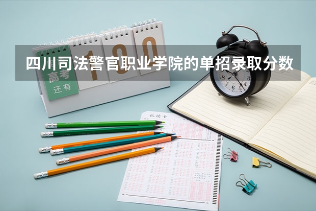 四川司法警官职业学院的单招录取分数线是多少？