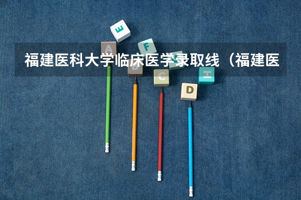 福建医科大学临床医学录取线（福建医科大学录取分数线）