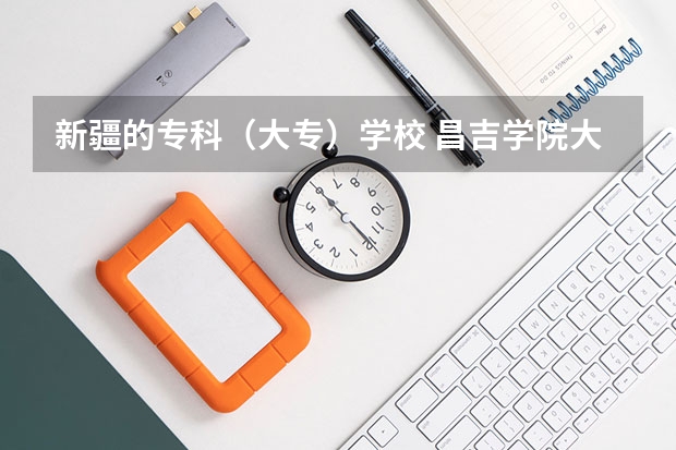 新疆的专科（大专）学校 昌吉学院大专分数线