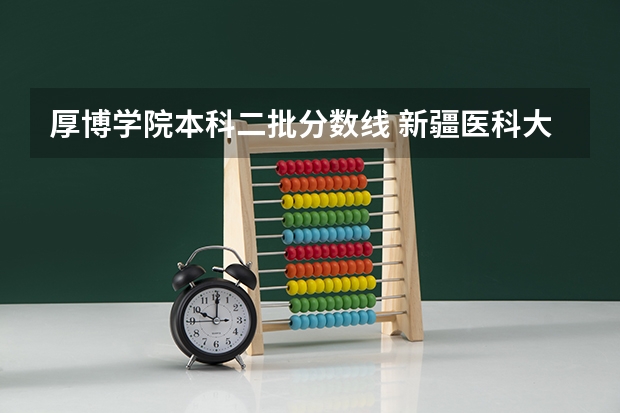 厚博学院本科二批分数线 新疆医科大学厚博学院录取分数线