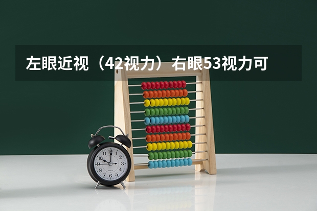 左眼近视（4.2视力）右眼5.3视力可以参军或者报考民航飞行员吗？