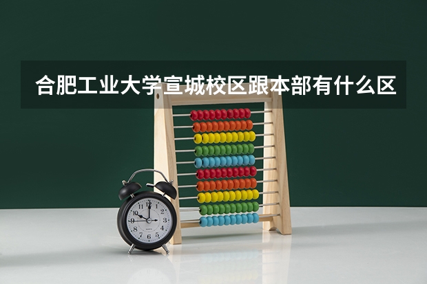 合肥工业大学宣城校区跟本部有什么区别啊？？