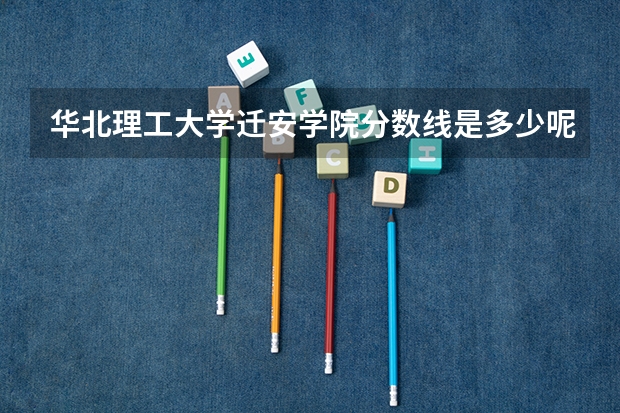 华北理工大学迁安学院分数线是多少呢？