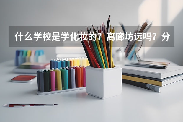 什么学校是学化妆的？离廊坊远吗？分数线多少？