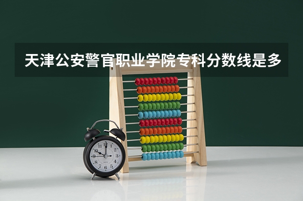天津公安警官职业学院专科分数线是多少