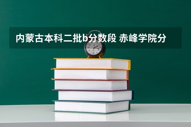 内蒙古本科二批b分数段 赤峰学院分数线