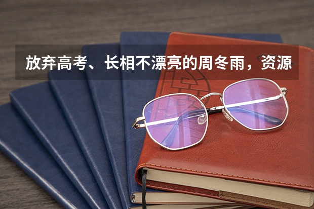 放弃高考、长相不漂亮的周冬雨，资源为什么那么逆天？