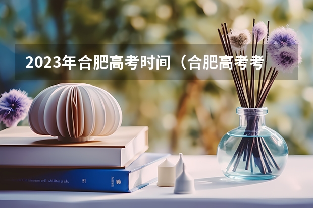 2023年合肥高考时间（合肥高考考场安排）