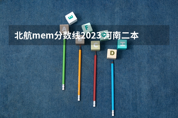 北航mem分数线2023 河南二本公办大学排名及分数线