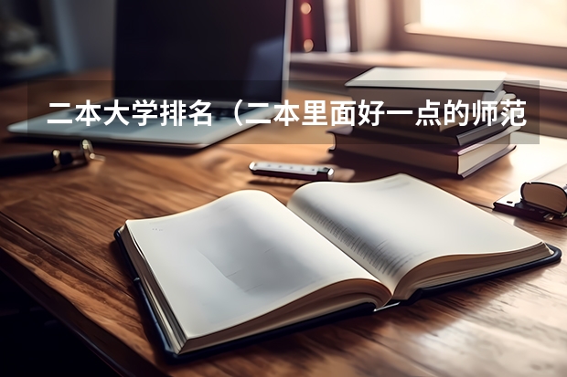 二本大学排名（二本里面好一点的师范大学？附理科、文科450分左右师范大学名单）