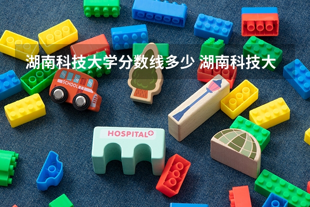 湖南科技大学分数线多少 湖南科技大学2023年录取分数线